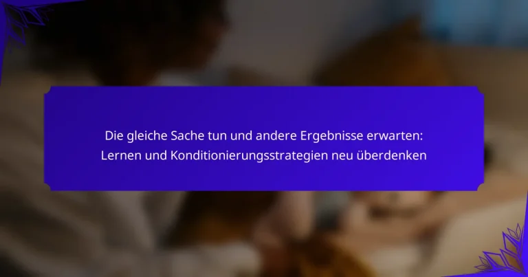 Die gleiche Sache tun und andere Ergebnisse erwarten: Lernen und Konditionierungsstrategien neu überdenken