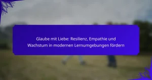 Glaube mit Liebe: Resilienz, Empathie und Wachstum in modernen Lernumgebungen fördern