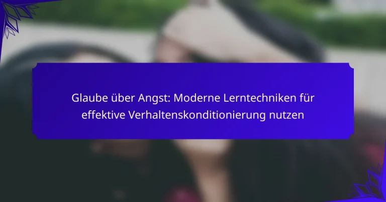 Glaube über Angst: Moderne Lerntechniken für effektive Verhaltenskonditionierung nutzen