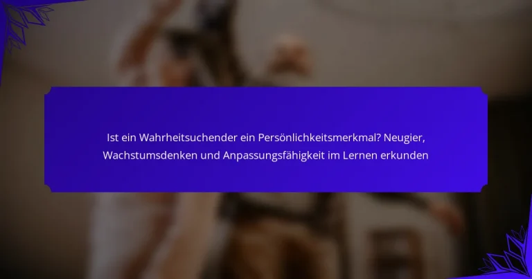 Ist ein Wahrheitsuchender ein Persönlichkeitsmerkmal? Neugier, Wachstumsdenken und Anpassungsfähigkeit im Lernen erkunden