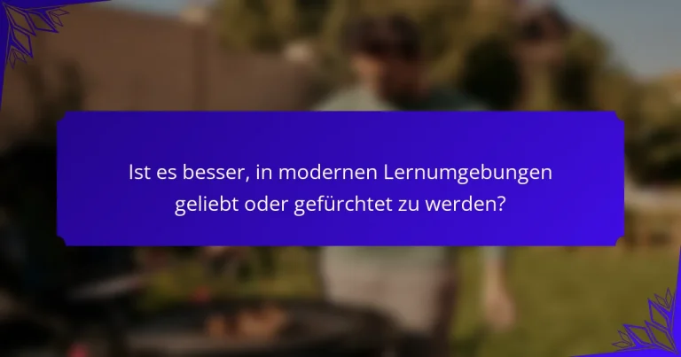 Ist es besser, in modernen Lernumgebungen geliebt oder gefürchtet zu werden?