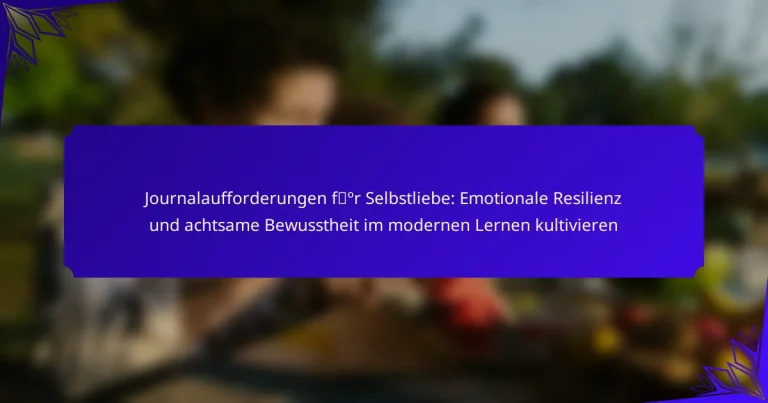 Journalaufforderungen für Selbstliebe: Emotionale Resilienz und achtsame Bewusstheit im modernen Lernen kultivieren
