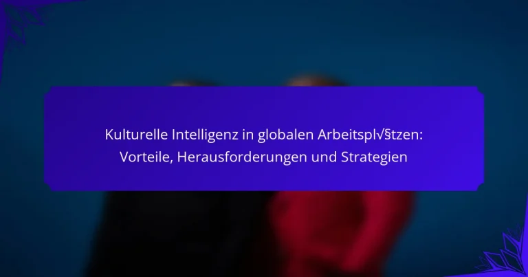 Kulturelle Intelligenz in globalen Arbeitsplätzen: Vorteile, Herausforderungen und Strategien