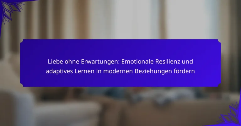 Liebe ohne Erwartungen: Emotionale Resilienz und adaptives Lernen in modernen Beziehungen fördern