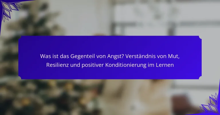 Was ist das Gegenteil von Angst? Verständnis von Mut, Resilienz und positiver Konditionierung im Lernen