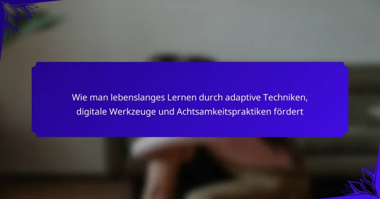 Wie man lebenslanges Lernen durch adaptive Techniken, digitale Werkzeuge und Achtsamkeitspraktiken fördert