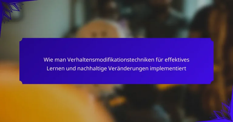 Wie man Verhaltensmodifikationstechniken für effektives Lernen und nachhaltige Veränderungen implementiert
