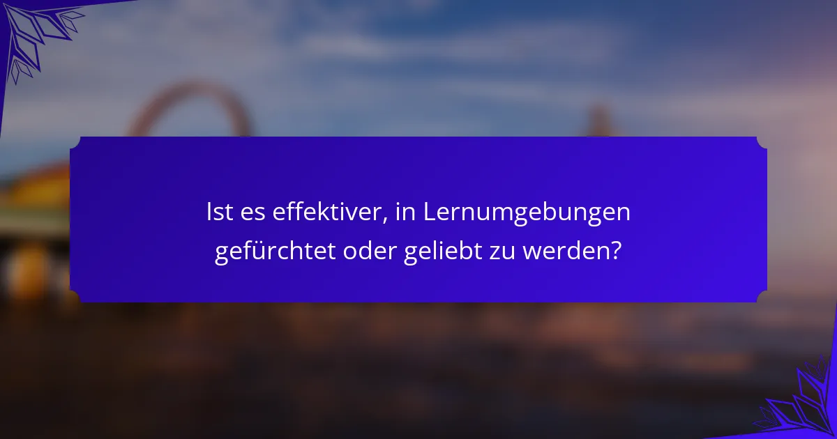 Ist es effektiver, in Lernumgebungen gefürchtet oder geliebt zu werden?