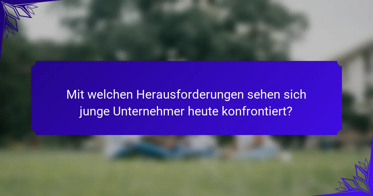 Mit welchen Herausforderungen sehen sich junge Unternehmer heute konfrontiert?