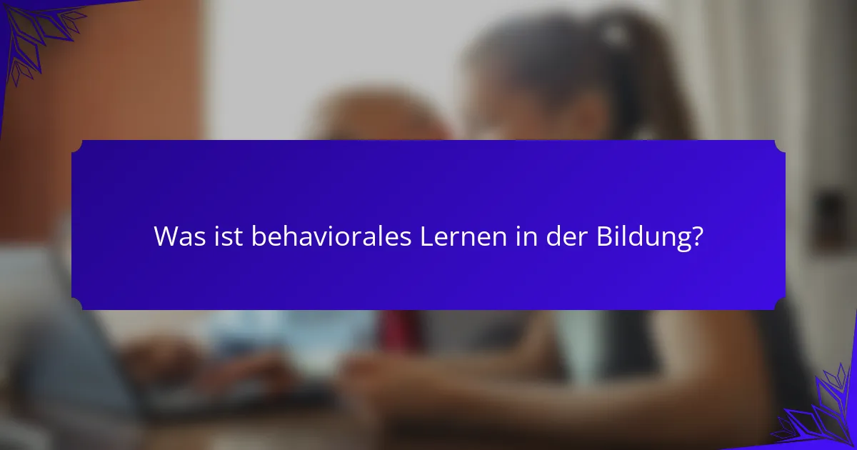 Was ist behaviorales Lernen in der Bildung?