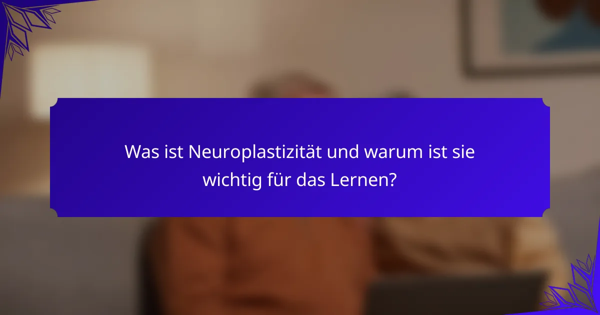 Was ist Neuroplastizität und warum ist sie wichtig für das Lernen?