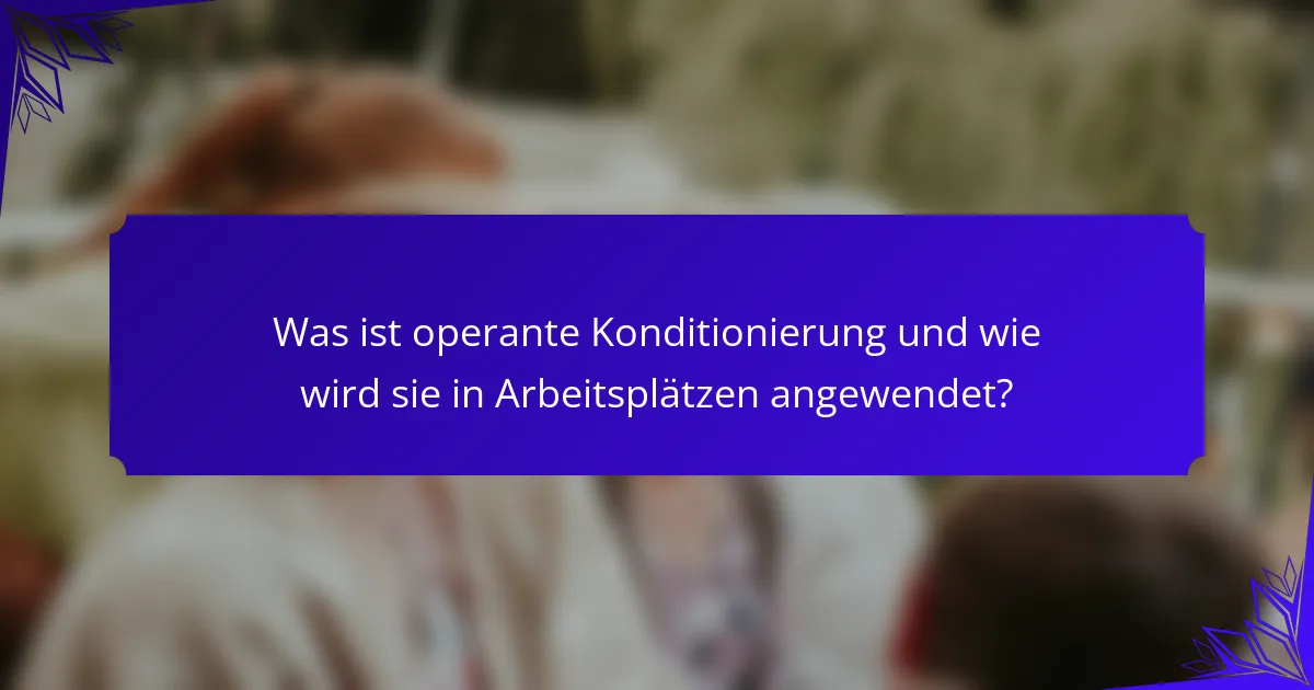 Was ist operante Konditionierung und wie wird sie in Arbeitsplätzen angewendet?