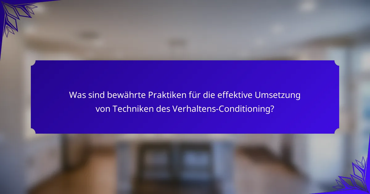 Was sind bewährte Praktiken für die effektive Umsetzung von Techniken des Verhaltens-Conditioning?