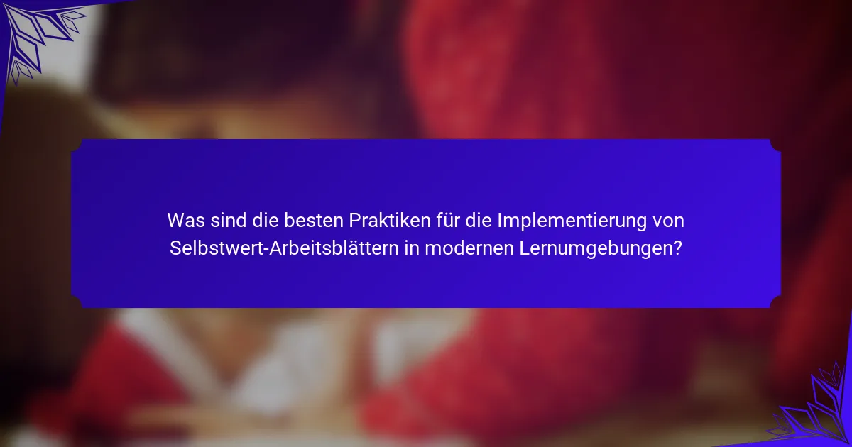 Was sind die besten Praktiken für die Implementierung von Selbstwert-Arbeitsblättern in modernen Lernumgebungen?