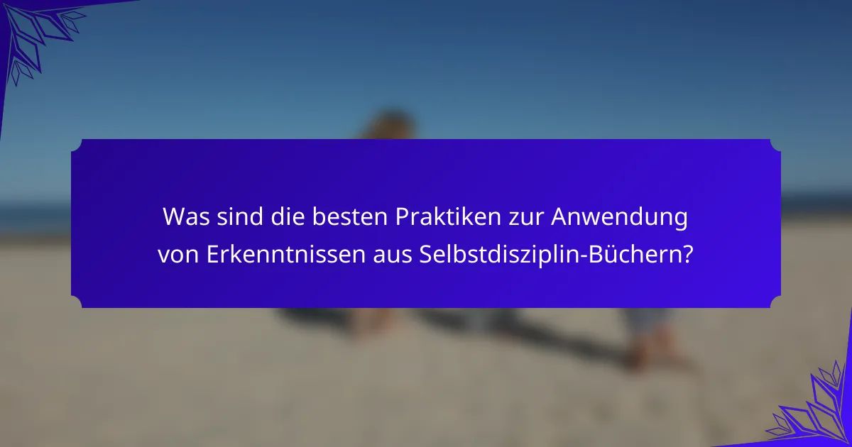Was sind die besten Praktiken zur Anwendung von Erkenntnissen aus Selbstdisziplin-Büchern?