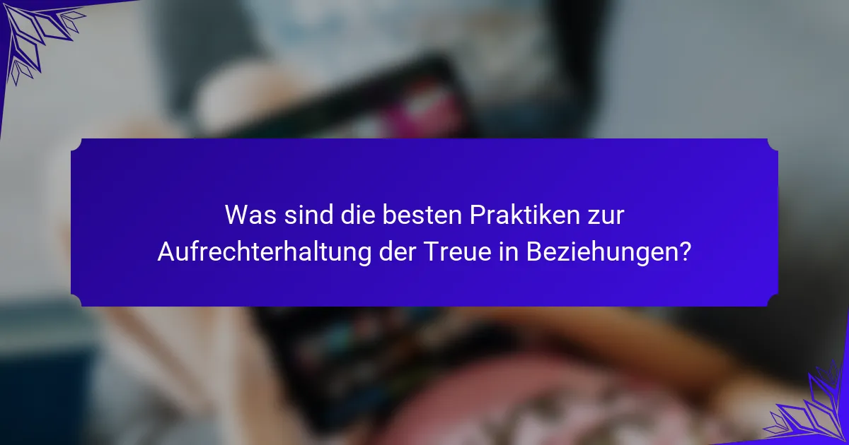 Was sind die besten Praktiken zur Aufrechterhaltung der Treue in Beziehungen?