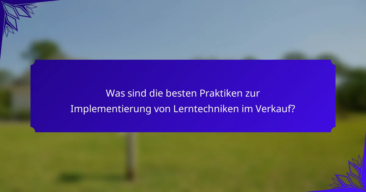 Was sind die besten Praktiken zur Implementierung von Lerntechniken im Verkauf?