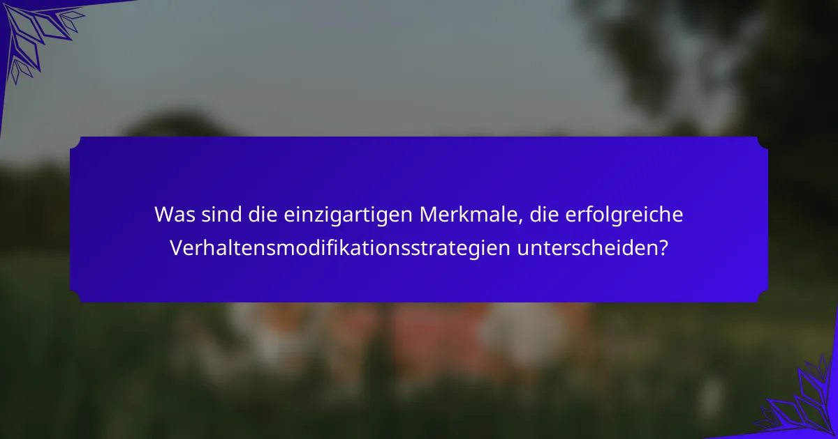Was sind die einzigartigen Merkmale, die erfolgreiche Verhaltensmodifikationsstrategien unterscheiden?