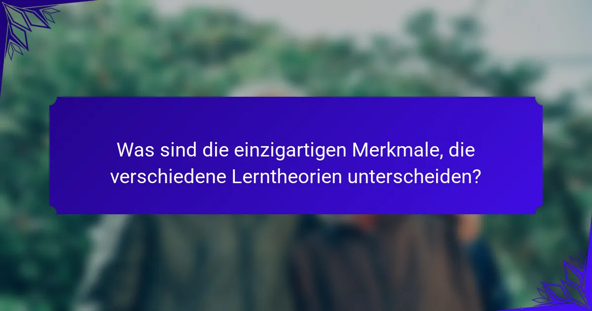 Was sind die einzigartigen Merkmale, die verschiedene Lerntheorien unterscheiden?