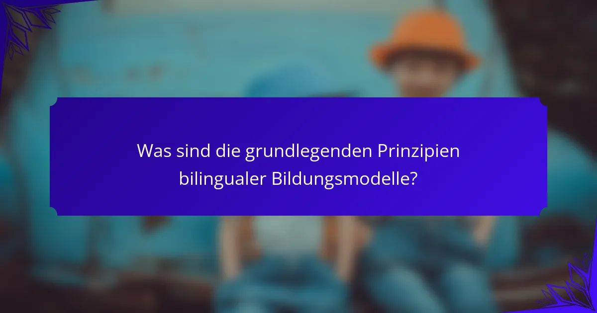 Was sind die grundlegenden Prinzipien bilingualer Bildungsmodelle?