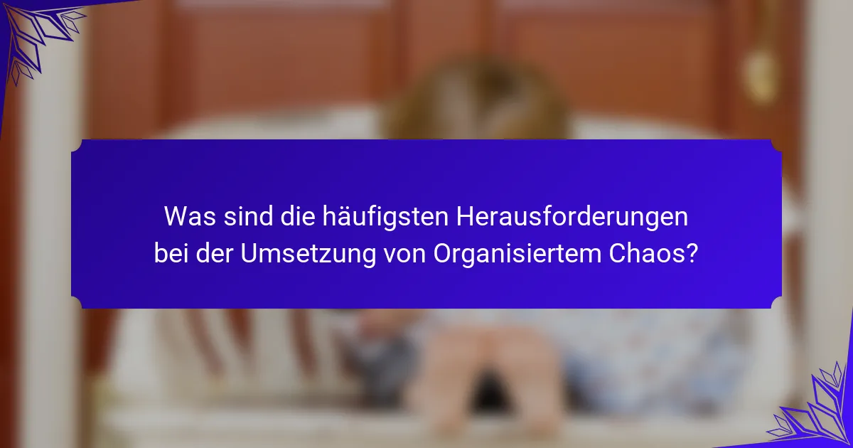 Was sind die häufigsten Herausforderungen bei der Umsetzung von Organisiertem Chaos?