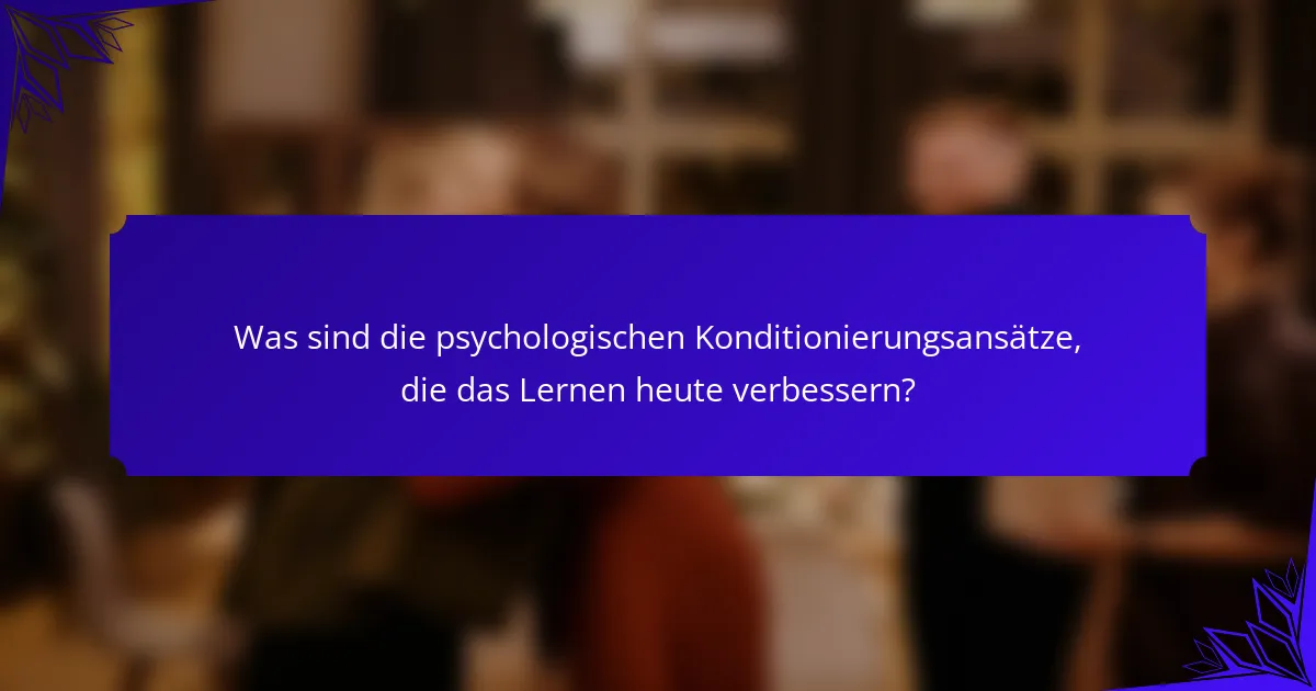 Was sind die psychologischen Konditionierungsansätze, die das Lernen heute verbessern?