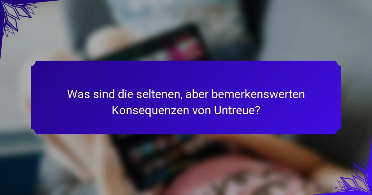 Was sind die seltenen, aber bemerkenswerten Konsequenzen von Untreue?