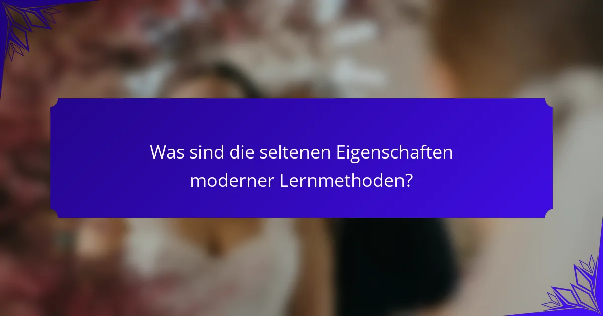 Was sind die seltenen Eigenschaften moderner Lernmethoden?