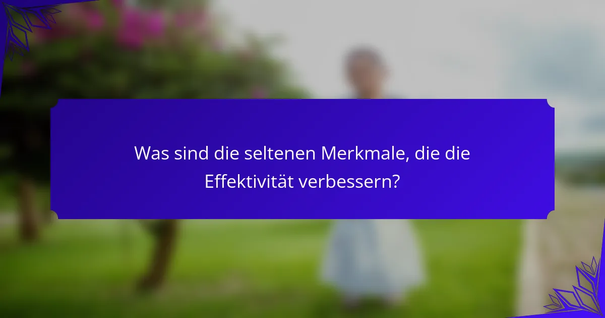 Was sind die seltenen Merkmale, die die Effektivität verbessern?
