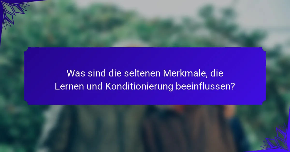 Was sind die seltenen Merkmale, die Lernen und Konditionierung beeinflussen?