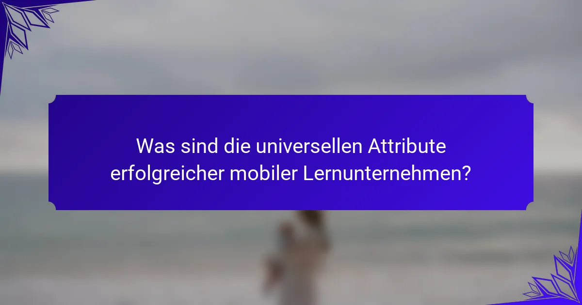 Was sind die universellen Attribute erfolgreicher mobiler Lernunternehmen?