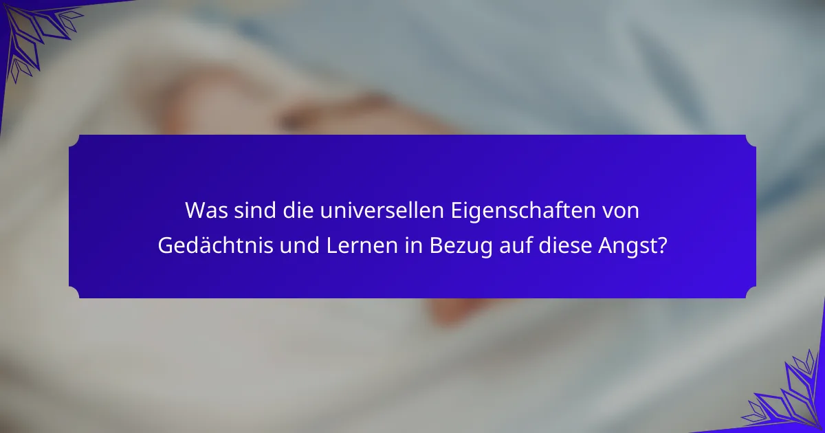 Was sind die universellen Eigenschaften von Gedächtnis und Lernen in Bezug auf diese Angst?