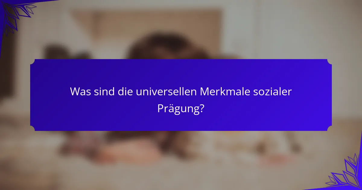 Was sind die universellen Merkmale sozialer Prägung?