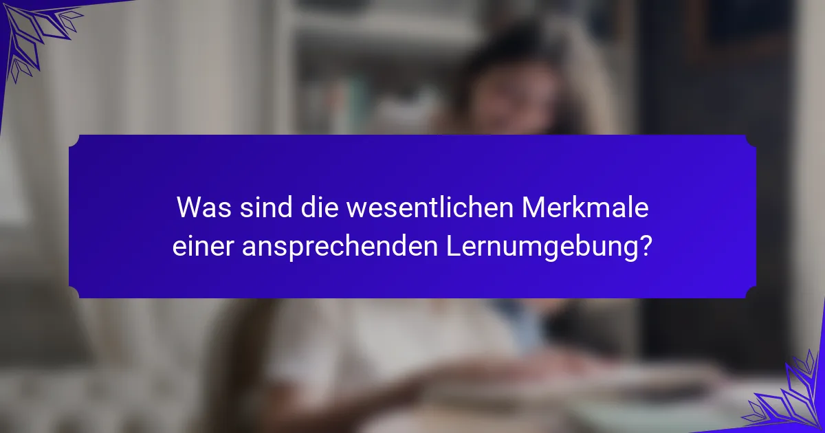 Was sind die wesentlichen Merkmale einer ansprechenden Lernumgebung?