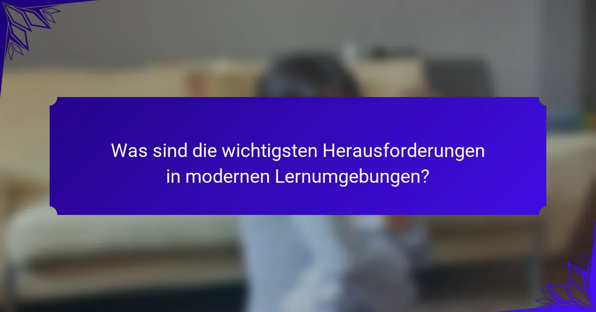 Was sind die wichtigsten Herausforderungen in modernen Lernumgebungen?