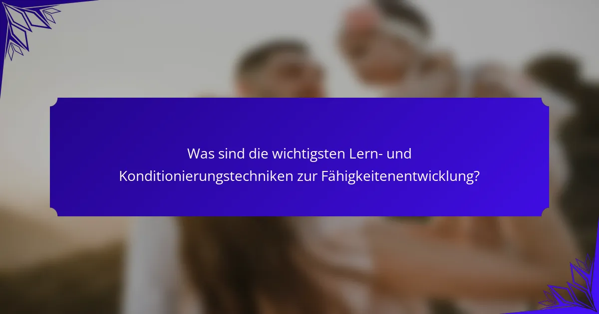 Was sind die wichtigsten Lern- und Konditionierungstechniken zur Fähigkeitenentwicklung?