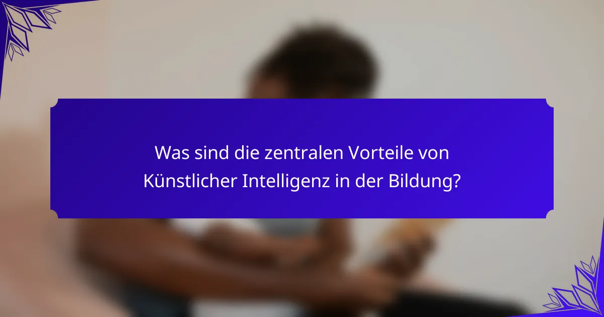 Was sind die zentralen Vorteile von Künstlicher Intelligenz in der Bildung?