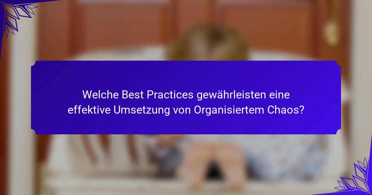 Welche Best Practices gewährleisten eine effektive Umsetzung von Organisiertem Chaos?