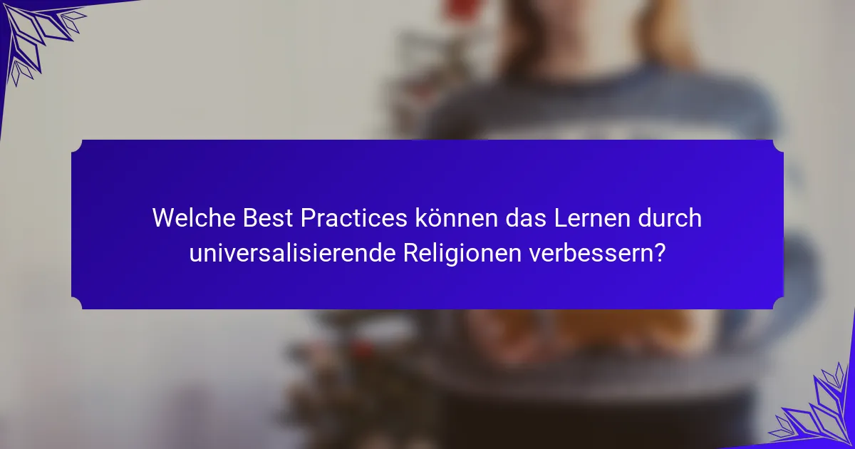 Welche Best Practices können das Lernen durch universalisierende Religionen verbessern?