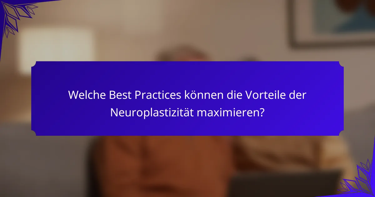 Welche Best Practices können die Vorteile der Neuroplastizität maximieren?