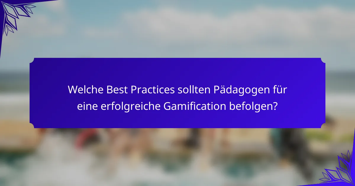 Welche Best Practices sollten Pädagogen für eine erfolgreiche Gamification befolgen?