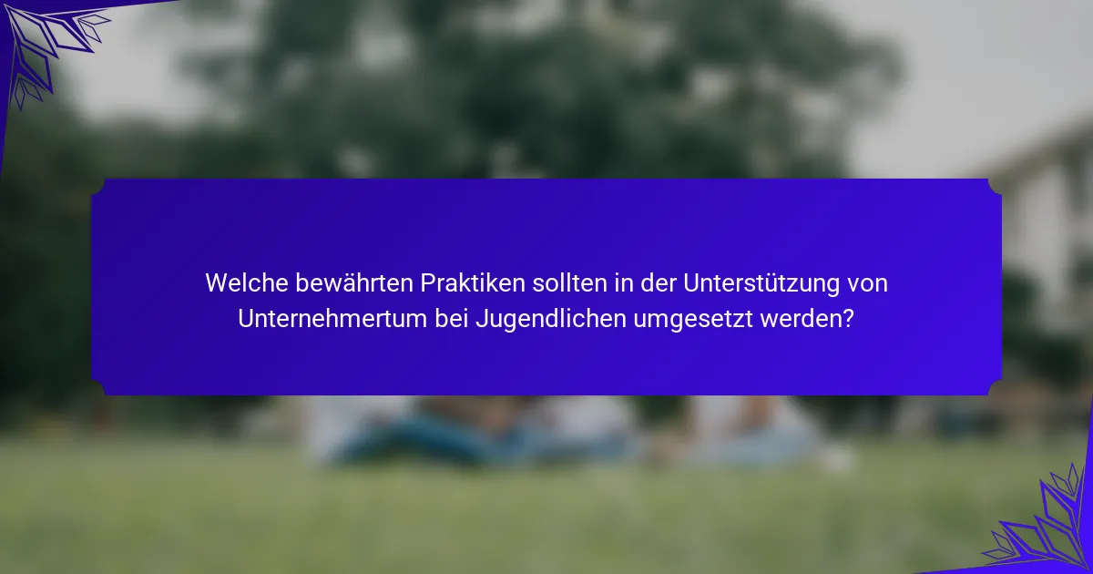 Welche bewährten Praktiken sollten in der Unterstützung von Unternehmertum bei Jugendlichen umgesetzt werden?