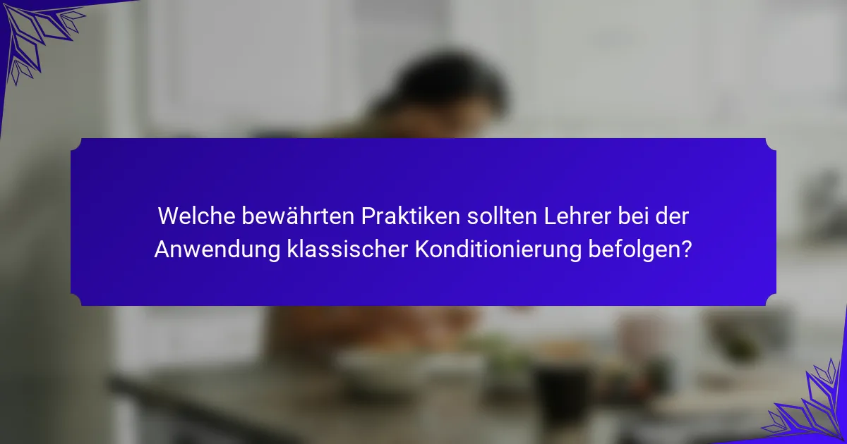 Welche bewährten Praktiken sollten Lehrer bei der Anwendung klassischer Konditionierung befolgen?