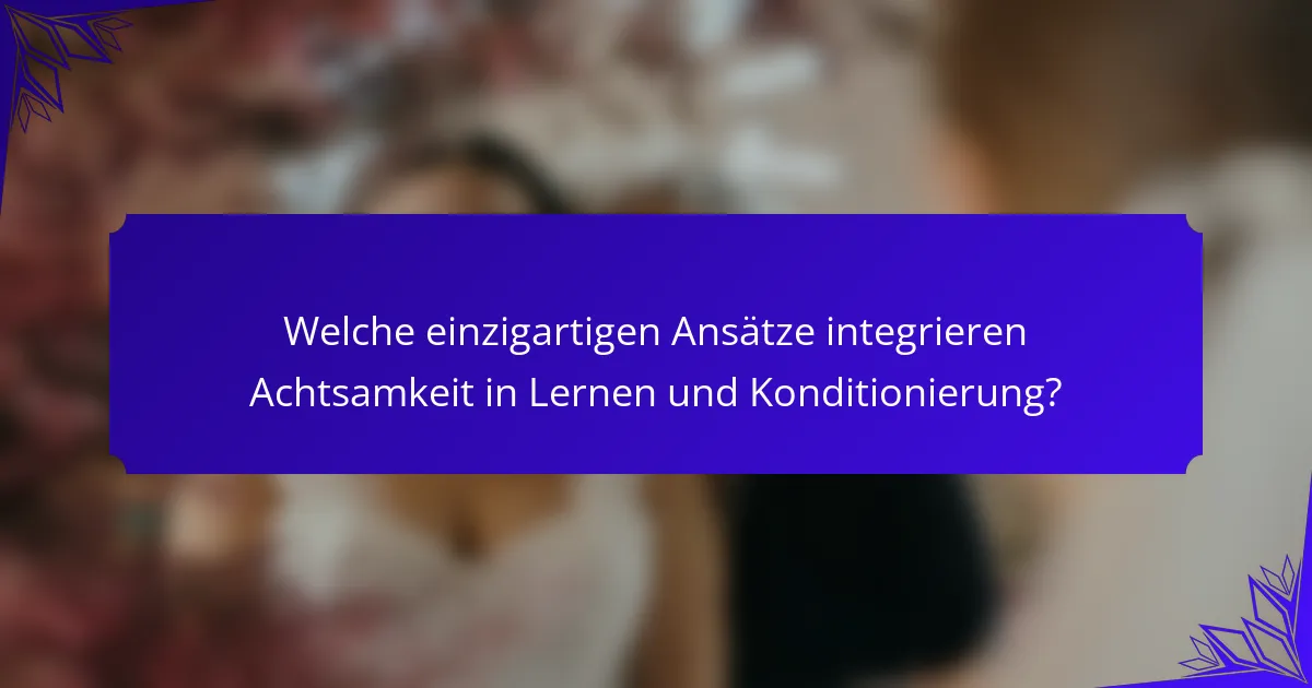 Welche einzigartigen Ansätze integrieren Achtsamkeit in Lernen und Konditionierung?
