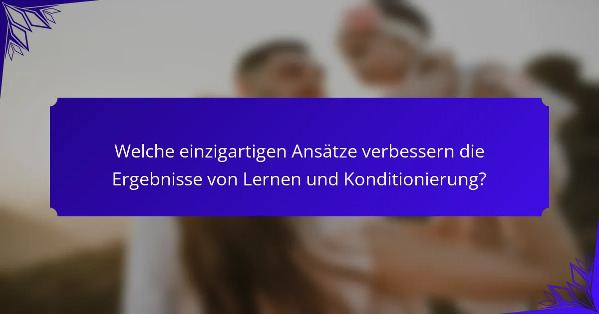 Welche einzigartigen Ansätze verbessern die Ergebnisse von Lernen und Konditionierung?