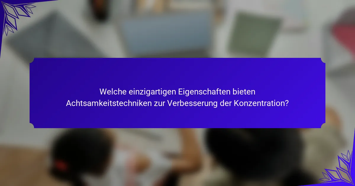 Welche einzigartigen Eigenschaften bieten Achtsamkeitstechniken zur Verbesserung der Konzentration?