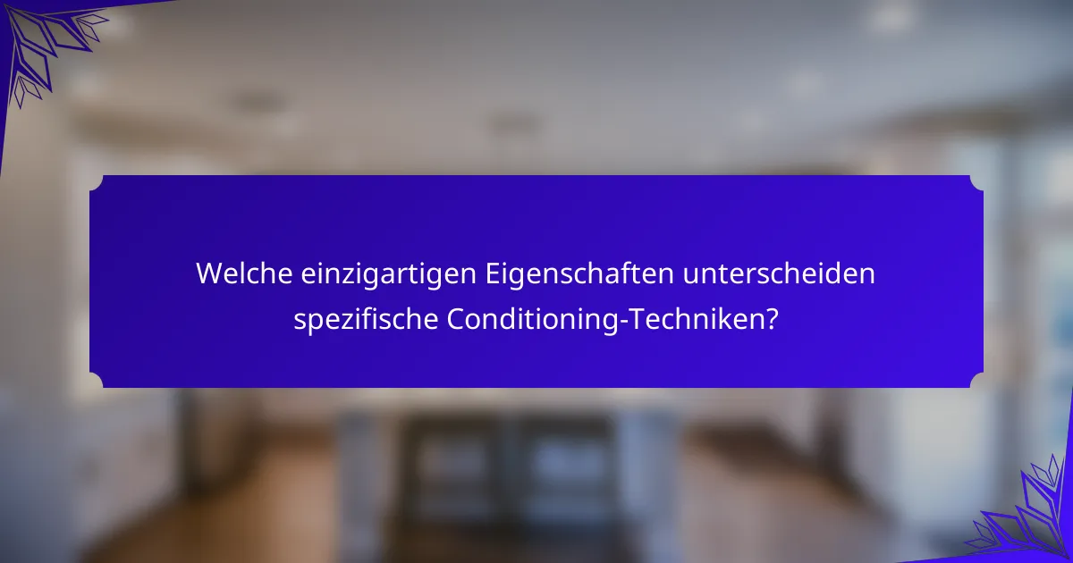 Welche einzigartigen Eigenschaften unterscheiden spezifische Conditioning-Techniken?