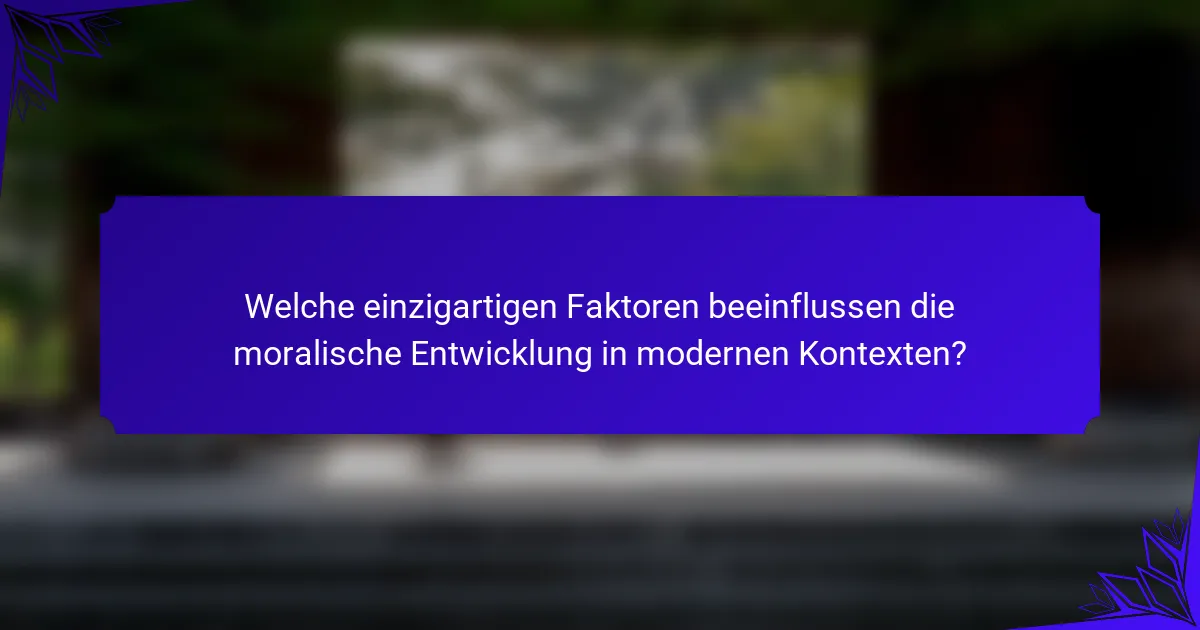 Welche einzigartigen Faktoren beeinflussen die moralische Entwicklung in modernen Kontexten?