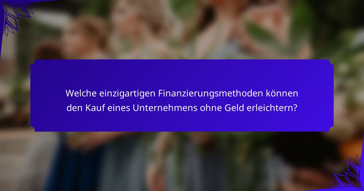 Welche einzigartigen Finanzierungsmethoden können den Kauf eines Unternehmens ohne Geld erleichtern?