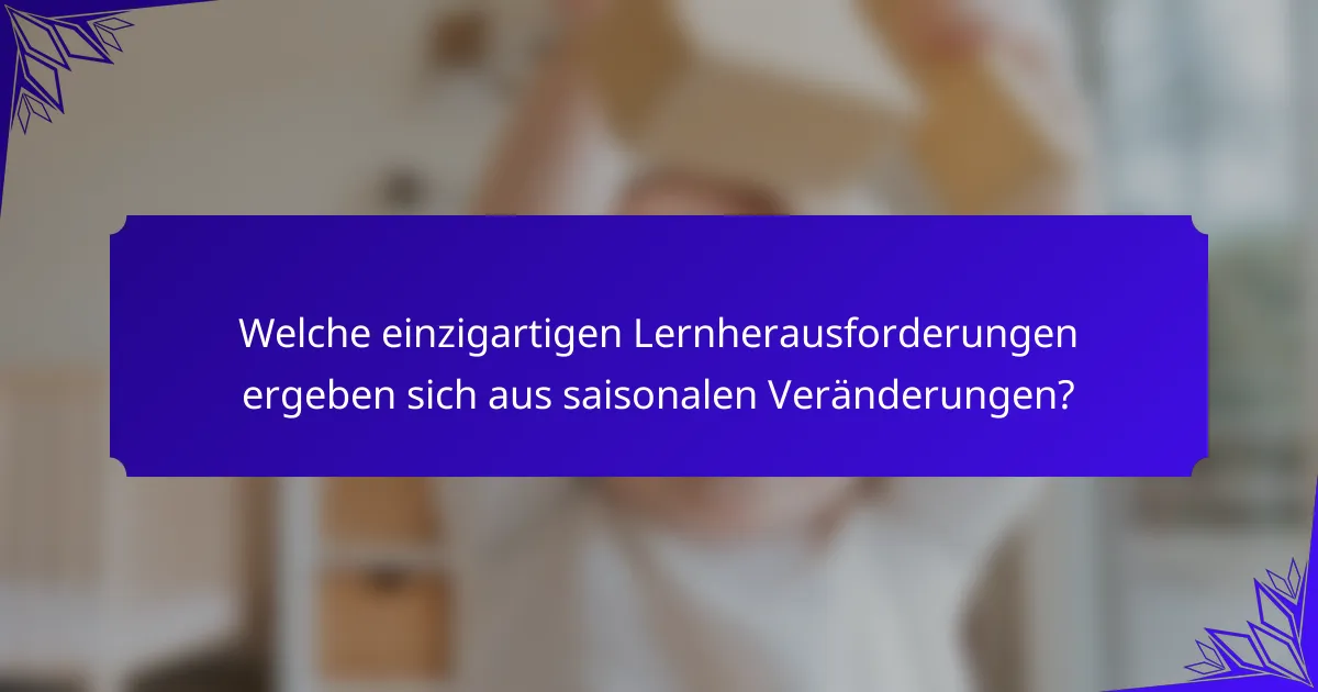 Welche einzigartigen Lernherausforderungen ergeben sich aus saisonalen Veränderungen?